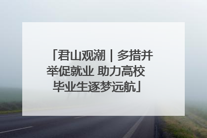 君山观潮｜多措并举促就业 助力高校毕业生逐梦远航