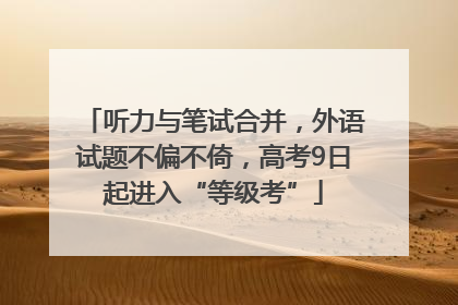 听力与笔试合并，外语试题不偏不倚，高考9日起进入“等级考”