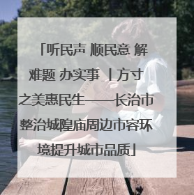 听民声 顺民意 解难题 办实事 丨方寸之美惠民生——长治市整治城隍庙周边市容环境提升城市品质