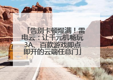 告别卡顿爆满！雷电云：让千元机畅玩3A、百款游戏即点即开的云端任意门
