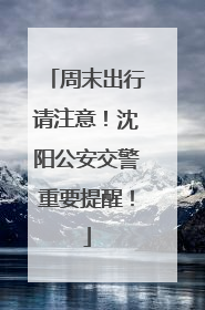 周末出行请注意！沈阳公安交警重要提醒！