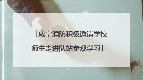 咸宁消防积极邀请学校师生走进队站参观学习