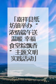 嘉祥县纸坊镇举办“浓情端午送温暖 幸福食堂粽飘香”主题文明实践活动