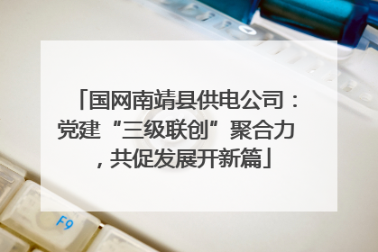 国网南靖县供电公司：党建“三级联创”聚合力，共促发展开新篇
