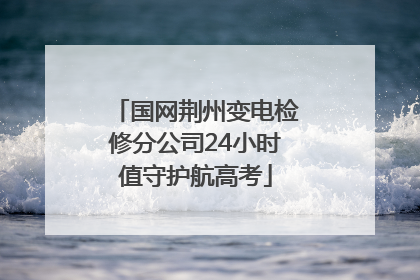 国网荆州变电检修分公司24小时值守护航高考