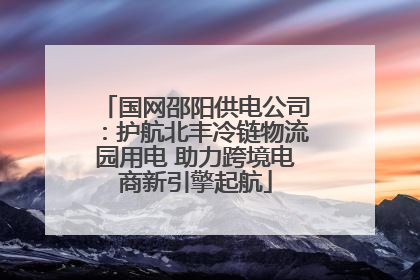 国网邵阳供电公司：护航北丰冷链物流园用电 助力跨境电商新引擎起航