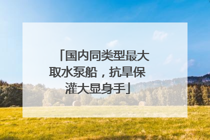国内同类型最大取水泵船，抗旱保灌大显身手