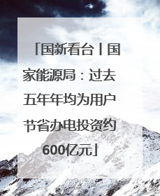 国新看台丨国家能源局：过去五年年均为用户节省办电投资约600亿元