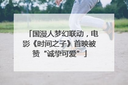 国漫人梦幻联动，电影《时间之子》首映被赞“诚挚可爱”