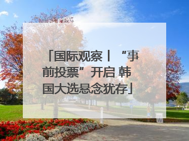 国际观察丨“事前投票”开启 韩国大选悬念犹存