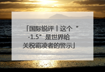 国际锐评丨这个“-1.5”是世界给关税霸凌者的警示