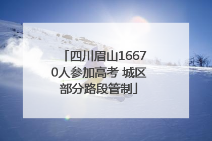 四川眉山16670人参加高考 城区部分路段管制