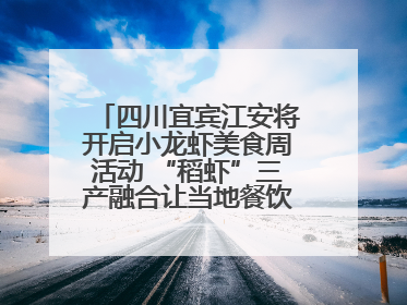 四川宜宾江安将开启小龙虾美食周活动 “稻虾”三产融合让当地餐饮商户充满期待