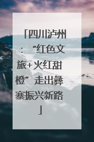 四川泸州：“红色文旅+火红甜橙”走出彝寨振兴新路