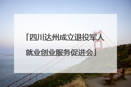 四川达州成立退役军人就业创业服务促进会
