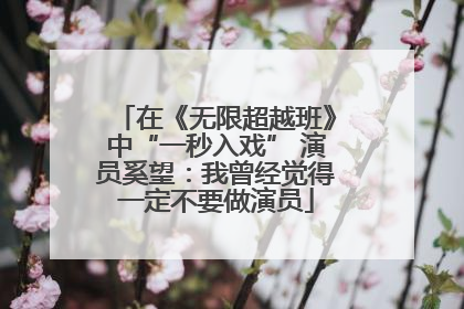 在《无限超越班》中“一秒入戏” 演员奚望：我曾经觉得一定不要做演员