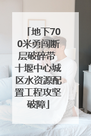 地下700米勇闯断层破碎带 十堰中心城区水资源配置工程攻坚破障