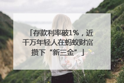 存款利率破1%，近千万年轻人在蚂蚁财富攒下“新三金”