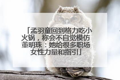 孟羽童回到格力吃小火锅，称会不自觉模仿董明珠：她给很多职场女性力量和指引
