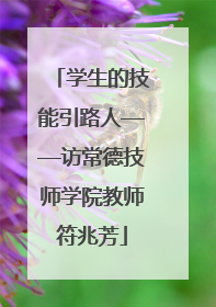 学生的技能引路人——访常德技师学院教师符兆芳