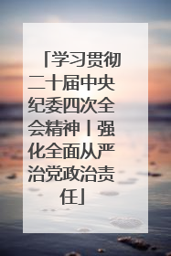 学习贯彻二十届中央纪委四次全会精神丨强化全面从严治党政治责任