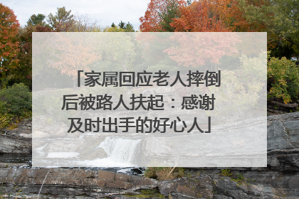 家属回应老人摔倒后被路人扶起：感谢及时出手的好心人