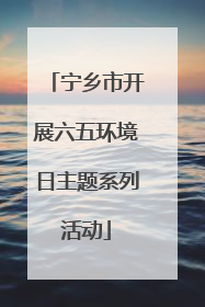 宁乡市开展六五环境日主题系列活动