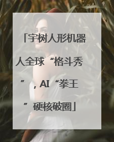 宇树人形机器人全球“格斗秀”，AI“拳王”硬核破圈