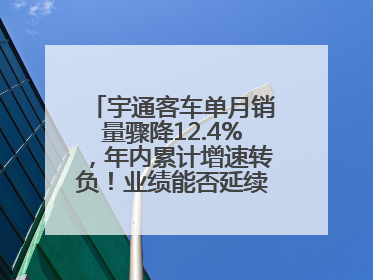 宇通客车单月销量骤降12.4%，年内累计增速转负！业绩能否延续增长？