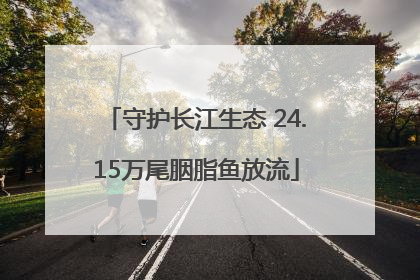 守护长江生态 24.15万尾胭脂鱼放流