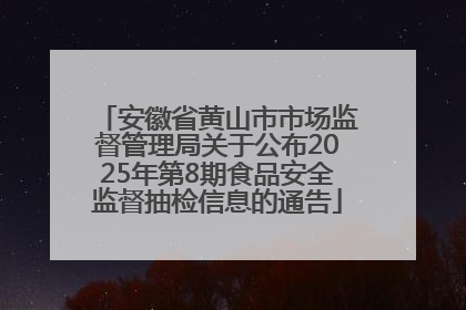 安徽省黄山市市场监督管理局关于公布2025年第8期食品安全监督抽检信息的通告