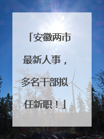 安徽两市最新人事，多名干部拟任新职！