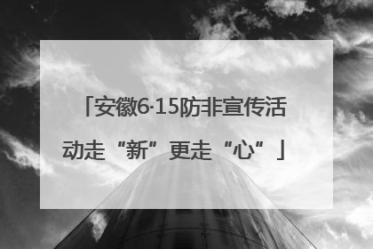 安徽6·15防非宣传活动走“新”更走“心”