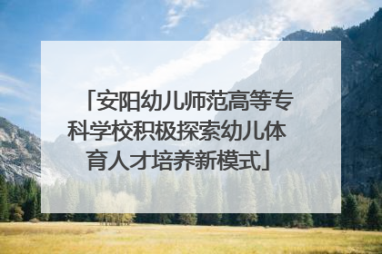 安阳幼儿师范高等专科学校积极探索幼儿体育人才培养新模式