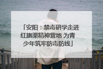 安阳：禁毒研学走进红旗渠精神营地 为青少年筑牢防毒防线