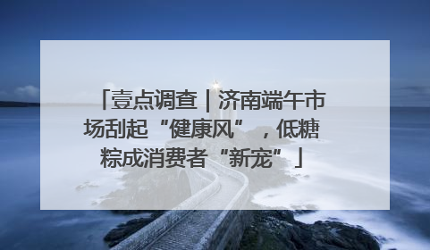 壹点调查｜济南端午市场刮起“健康风”，低糖粽成消费者“新宠”