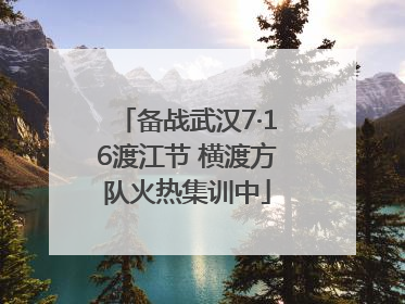 备战武汉7·16渡江节 横渡方队火热集训中