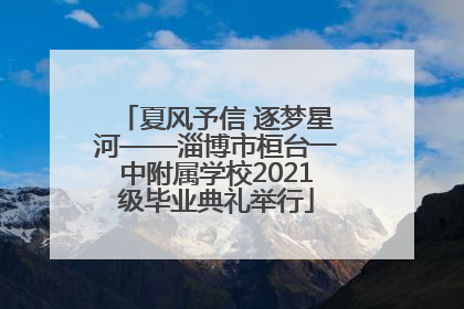 夏风予信 逐梦星河——淄博市桓台一中附属学校2021级毕业典礼举行