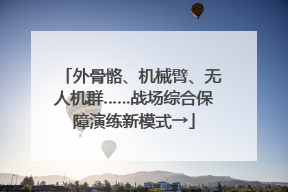 外骨骼、机械臂、无人机群……战场综合保障演练新模式→