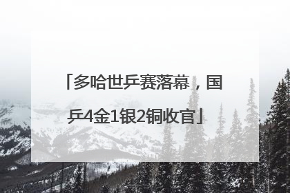 多哈世乒赛落幕，国乒4金1银2铜收官