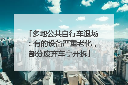 多地公共自行车退场：有的设备严重老化，部分废弃车亭开拆