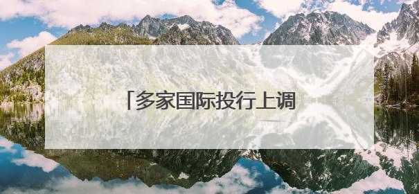多家国际投行上调中国经济增速预期
