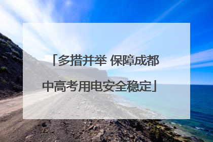 多措并举 保障成都中高考用电安全稳定