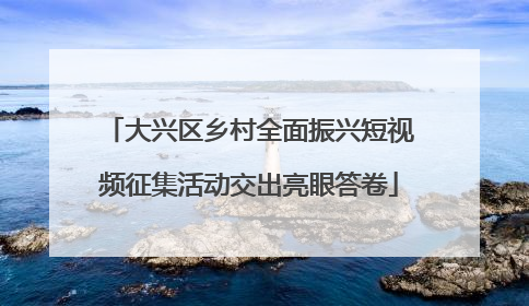 大兴区乡村全面振兴短视频征集活动交出亮眼答卷