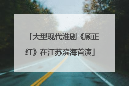 大型现代淮剧《顾正红》在江苏滨海首演
