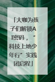 大咖为孩子们解锁AI密码，“科技上地少年行”实践团启程