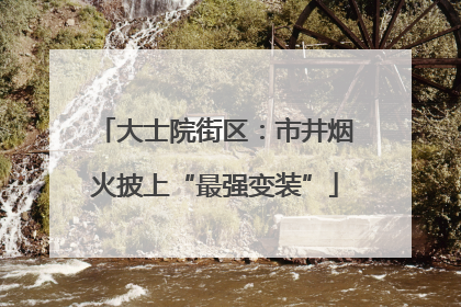 大士院街区：市井烟火披上“最强变装”
