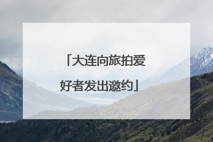 大连向旅拍爱好者发出邀约