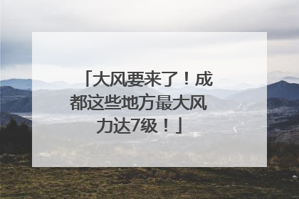 大风要来了！成都这些地方最大风力达7级！