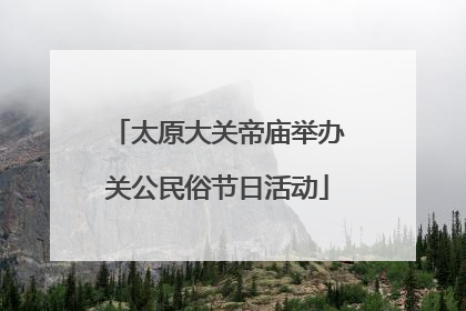 太原大关帝庙举办关公民俗节日活动